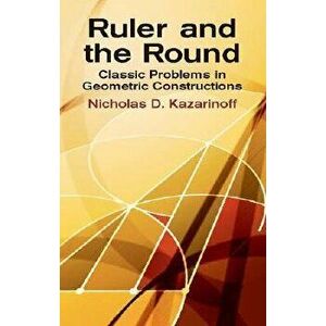 Ruler and the Round: Classic Problems in Geometric Constructions, Paperback - Nicholas D. Kazarinoff imagine