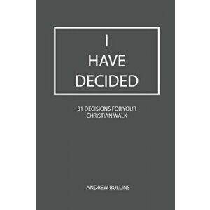 I Have Decided: 31 Decisions For Your Christian Walk, Paperback - Andrew Bullins imagine