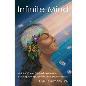 Infinite Mind: A Scientific and Spiritual Exploration: Building a Bridge Between Inner and Outer Worlds, Paperback - Nuri Hassumani imagine