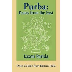Purba: Feasts from the East: Oriya Cuisine from Eastern India, Paperback - Laxmi Parida imagine