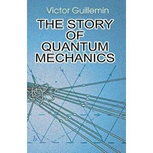 The Story of Quantum Mechanics, Paperback - Victor Guillemin imagine
