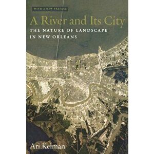 A River and Its City: The Nature of Landscape in New Orleans, Paperback - Ari Kelman imagine