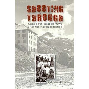Shooting Through: Campo 106 escaped POWs after the Italian Armistice, Paperback - Katrina Kittel imagine