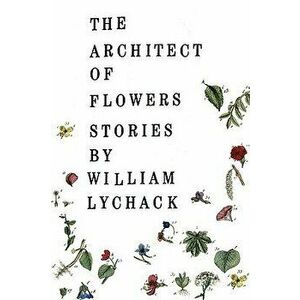 The Architect of Flowers, Paperback - William Lychack imagine