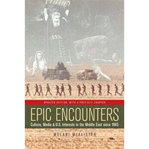 Epic Encounters: Culture, Media, and U.S. Interests in the Middle East Since1945, Paperback - Melani McAlister imagine