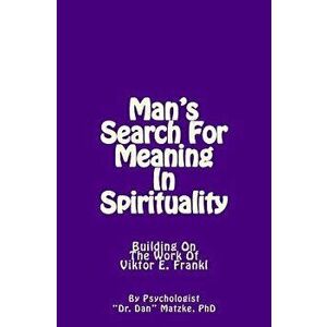 Man's Search For Meaning In Spirituality: Building On The Work Of Viktor E. Frankl, Paperback - Dan Matzke Phd imagine