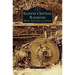 Illinois Central Railroad: Wrecks, Derailments, and Floods, Hardcover - Clifford J. Downey imagine