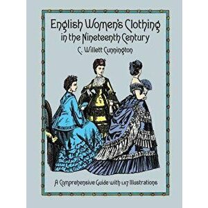 English Women's Clothing in the Nineteenth Century, Paperback - C. Willett Cunnington imagine