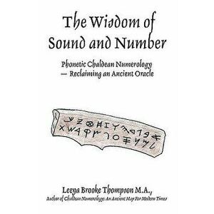 The Wisdom of Sound and Number: Phonetic Chaldean Numerology -- Reclaiming an Ancient Oracle, Paperback - Leeya Brooke Thompson imagine
