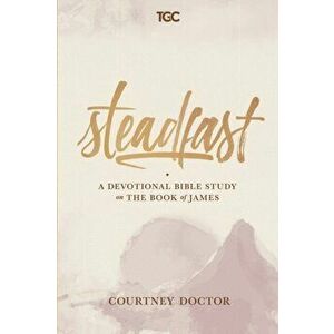 Steadfast: A Devotional Bible Study on the Book of James, Paperback - Courtney Doctor imagine