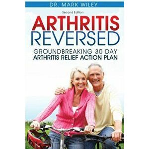 Arthritis Reversed: Groundbreaking 30-Day Arthritis Relief Action Plan, Paperback - Mark V. Wiley imagine