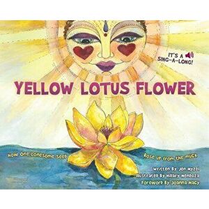 Yellow Lotus Flower: How One Lonesome Seed Rose Up from the Muck, Hardcover - Jen Myzel imagine