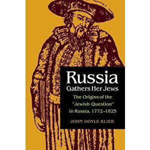 Russia Gathers Her Jews: The Origins of the "jewish Question" in Russia, 1772-1825, Paperback - John Doyle Klier imagine