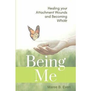 Being Me: Healing your Attachment Wounds and Becoming Whole, Paperback - Maree B. Even imagine