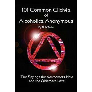 101 Common Cliches of Alcoholics Anonymous: The Sayings the Newcomers Hate and the Oldtimers Love, Paperback - Bob Tolin imagine