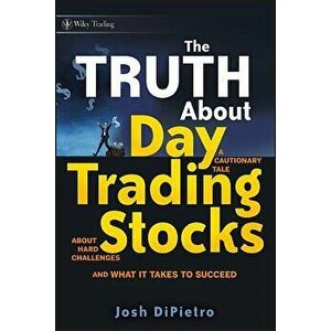 The Truth about Day Trading Stocks: A Cautionary Tale about Hard Challenges and What It Takes to Succeed, Hardcover - Josh Dipietro imagine