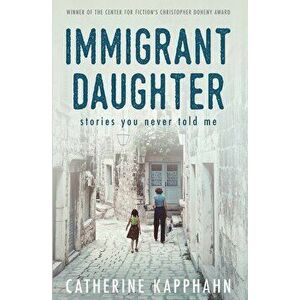 Immigrant Daughter: Stories You Never Told Me, Paperback - Catherine Kapphahn imagine