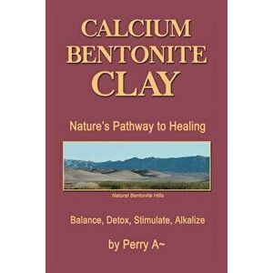 Calcium Bentonite Clay: Nature's Pathway to Healing Balance, Detox, Stimulate, Alkalize, Paperback - Perry a. Arledge imagine