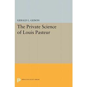 The Private Science of Louis Pasteur, Paperback - Gerald L. Geison imagine