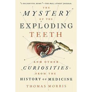 The Mystery of the Exploding Teeth: And Other Curiosities from the History of Medicine, Paperback - Thomas Morris imagine