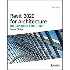 Revit 2020 for Architecture: No Experience Required, Paperback - Eric Wing imagine