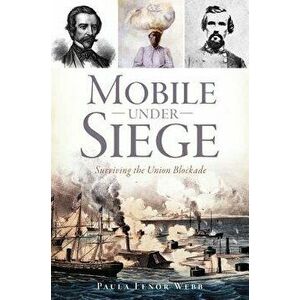 Mobile Under Siege: Surviving the Union Blockade, Paperback - Paula Lenor Webb imagine