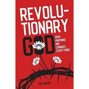 Revolutionary God: How Knowing Him Changes Everything, Paperback - Joel Morris imagine