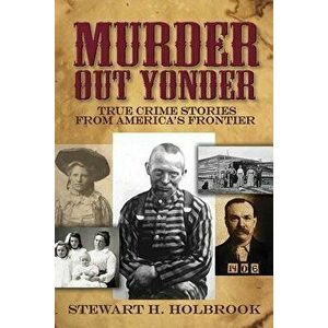 Murder Out Yonder: True Crime Stories from America's Frontier, Paperback - Stewart H. Holbrook imagine