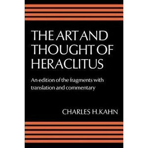 The Art and Thought of Heraclitus: A New Arrangement and Translation of the Fragments with Literary and Philosophical Commentary, Paperback - Heraclit imagine