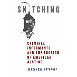 Snitching: Criminal Informants and the Erosion of American Justice, Paperback - Alexandra Natapoff imagine