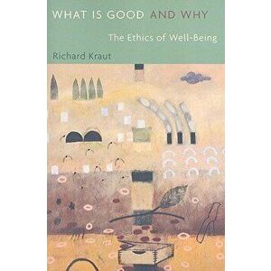 What Is Good and Why: The Ethics of Well-Being, Paperback - Richard Kraut imagine