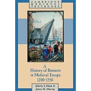 A History of Business in Medieval Europe, 1200 1550, Paperback - Edwin S. Hunt imagine
