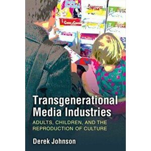 Transgenerational Media Industries: Adults, Children, and the Reproduction of Culture, Paperback - Derek Johnson imagine