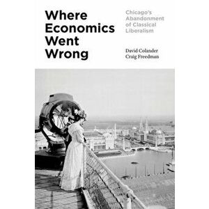 Where Economics Went Wrong: Chicago's Abandonment of Classical Liberalism, Hardcover - David Colander imagine