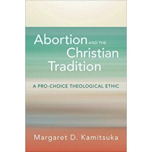 Abortion and the Christian Tradition: A Pro-Choice Theological Ethic, Paperback - Margaret D. Kamitsuka imagine