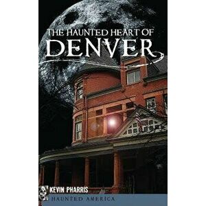 The Haunted Heart of Denver, Hardcover - Kevin Pharris imagine