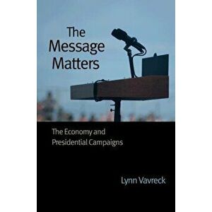 The Message Matters: The Economy and Presidential Campaigns, Paperback - Lynn Vavreck imagine