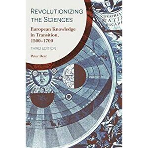 Revolutionizing the Sciences: European Knowledge in Transition, 1500-1700 Third Edition, Paperback - Peter Dear imagine