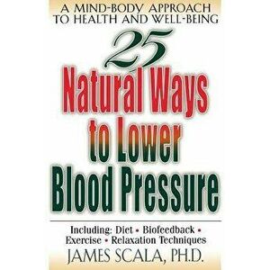 25 Natural Ways to Lower Blood Pressure, Paperback - James Scala imagine