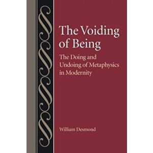 The Voiding of Being: The Doing and Undoing of Metaphysics in Modernity, Hardcover - William Desmond imagine