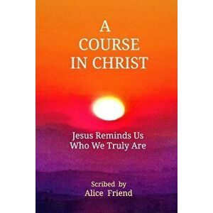 A Course in Christ, Paperback - Alice Friend imagine