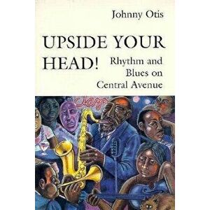 Upside Your Head!: Rhythm and Blues on Central Avenue, Paperback - Johnny Otis imagine