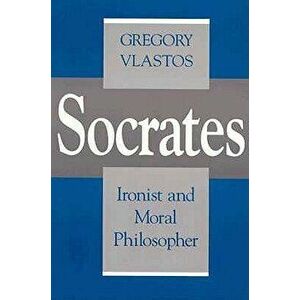 Socrates, Ironist and Moral Philosopher: Civilian Control of Nuclear Weapons in the United States, Paperback - Gregory Vlastos imagine