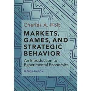 Markets, Games, and Strategic Behavior: An Introduction to Experimental Economics (Second Edition), Hardcover - Charles A. Holt imagine