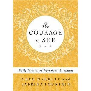 The Courage to See: Daily Inspiration from Great Literature, Hardcover - Greg Garrett imagine
