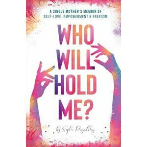 Who Will Hold Me?: A Single Mother's Memoir of Self-Love, Empowerment and Freedom, Paperback - Pagalday Sophie imagine