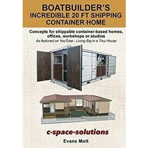 Boat Builder's Incredible 20 ft Shipping Container Home: Concepts for shippable container-based homes, offices, workshops or studios, Paperback - Evan imagine