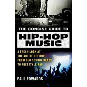 The Concise Guide to Hip-Hop Music: A Fresh Look at the Art of Hip-Hop, from Old-School Beats to Freestyle Rap, Paperback - Paul Edwards imagine