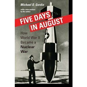 Five Days in August: How World War II Became a Nuclear War, Paperback - Michael D. Gordin imagine