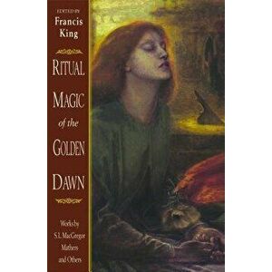 Ritual Magic of the Golden Dawn: Works by S. L. MacGregor Mathers and Others, Paperback - Francis King imagine